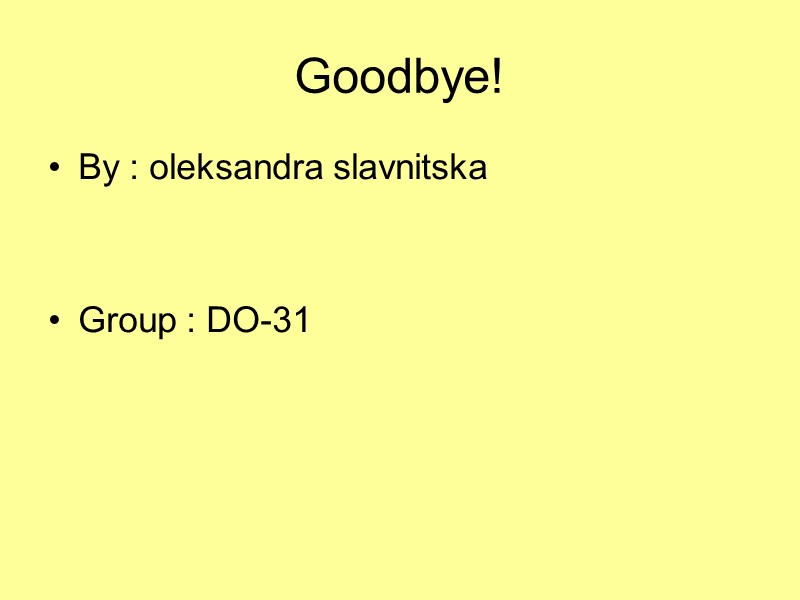 Goodbye!  By : oleksandra slavnitska    Group : DO-31